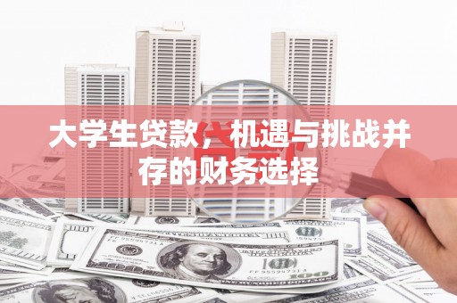 弓长岭大学生贷款，机遇与挑战并存的财务选择