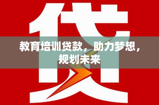 盐山教育培训贷款，助力梦想，规划未来