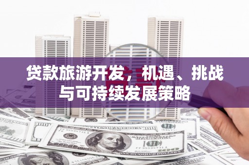嵊州贷款旅游开发，机遇、挑战与可持续发展策略
