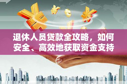 溪州退休人员贷款全攻略，如何安全、高效地获取资金支持