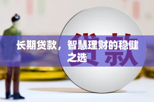 青神长期贷款，智慧理财的稳健之选