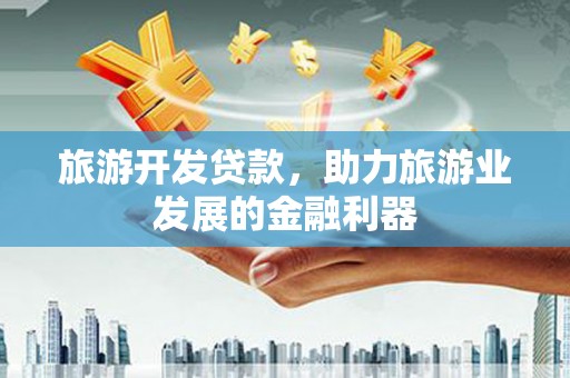 富锦旅游开发贷款，助力旅游业发展的金融利器