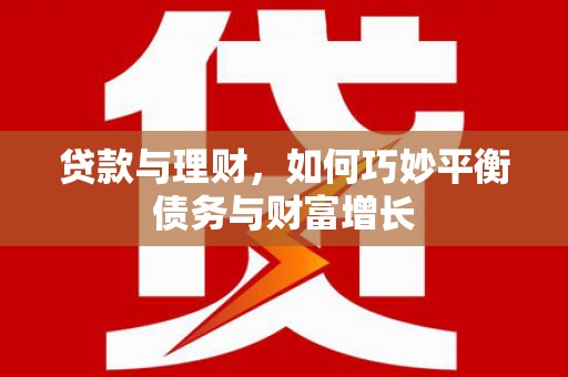 南郊贷款与理财，如何巧妙平衡债务与财富增长
