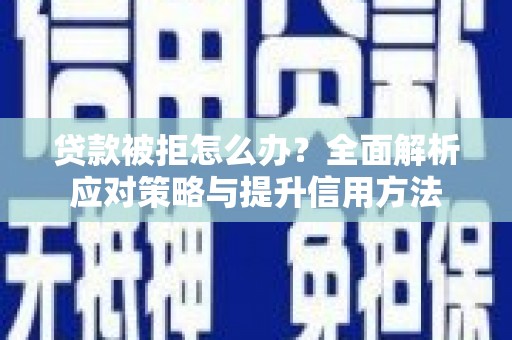 麦积贷款被拒怎么办？全面解析应对策略与提升信用方法