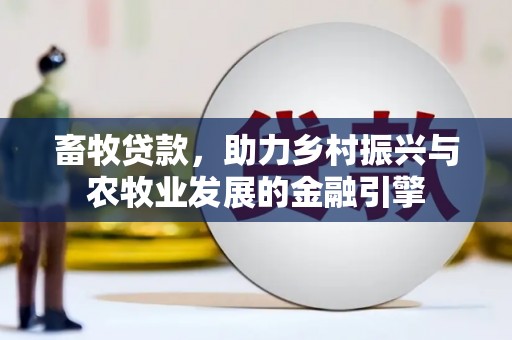 红安畜牧贷款，助力乡村振兴与农牧业发展的金融引擎