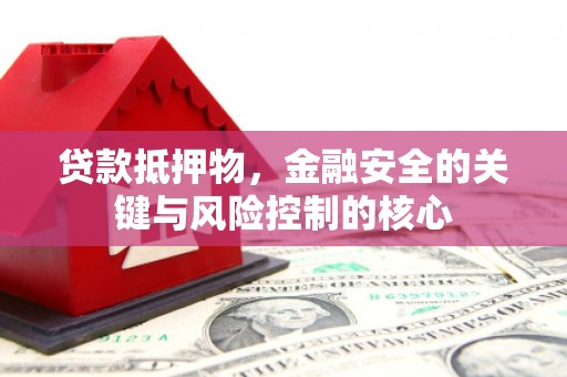 海兴贷款抵押物，金融安全的关键与风险控制的核心