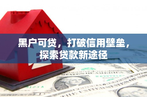 秭归黑户可贷，打破信用壁垒，探索贷款新途径