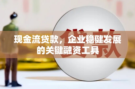 绛县现金流贷款，企业稳健发展的关键融资工具
