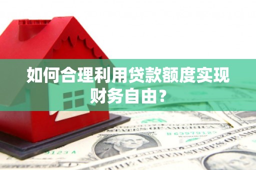 稷山如何合理利用贷款额度实现财务自由？