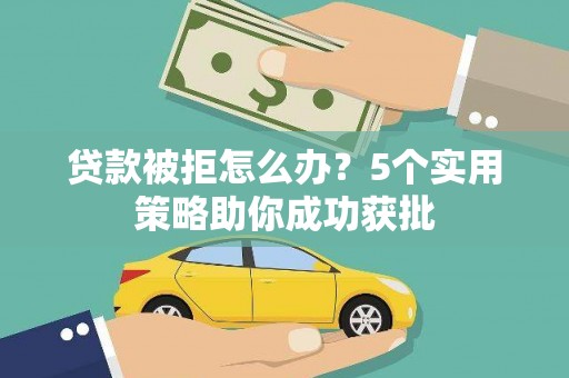 丹徒贷款被拒怎么办？5个实用策略助你成功获批