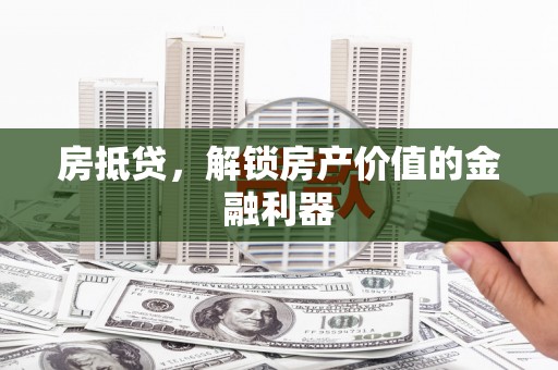 泗阳房抵贷，解锁房产价值的金融利器
