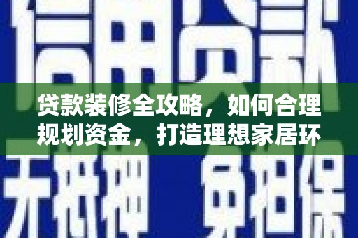 萝北贷款装修全攻略，如何合理规划资金，打造理想家居环境