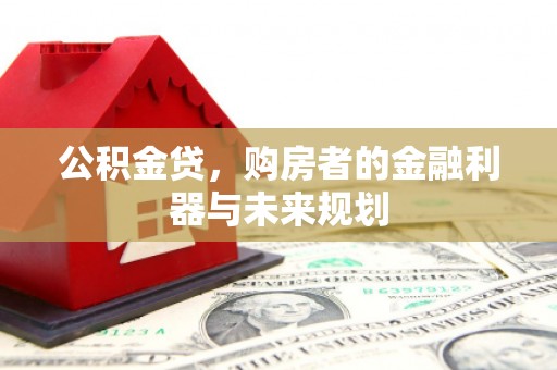 惠济公积金贷，购房者的金融利器与未来规划