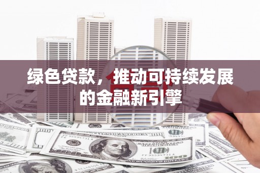 大洼绿色贷款，推动可持续发展的金融新引擎