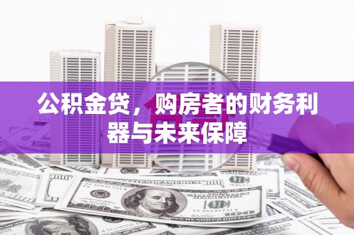 顺庆公积金贷，购房者的财务利器与未来保障