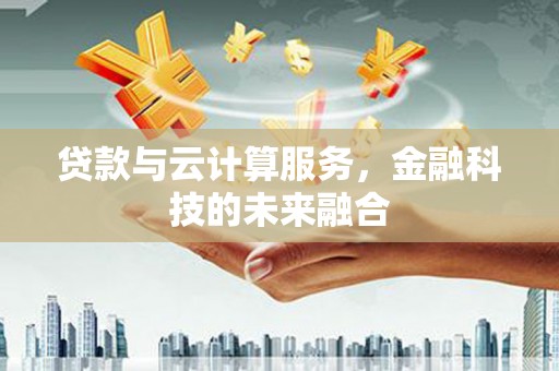 嵊州贷款与云计算服务，金融科技的未来融合