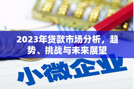 西峰2023年贷款市场分析，趋势、挑战与未来展望