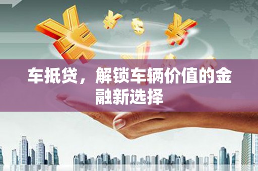 开化车抵贷，解锁车辆价值的金融新选择