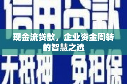 木垒现金流贷款，企业资金周转的智慧之选