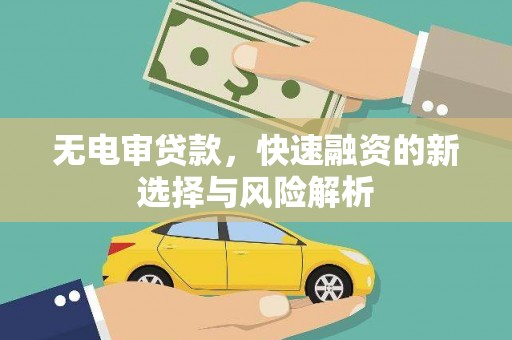 左云无电审贷款，快速融资的新选择与风险解析