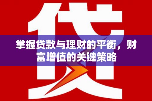 龙岗掌握贷款与理财的平衡，财富增值的关键策略