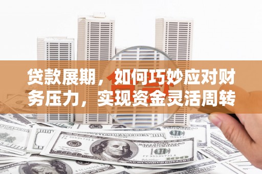 平果贷款展期，如何巧妙应对财务压力，实现资金灵活周转