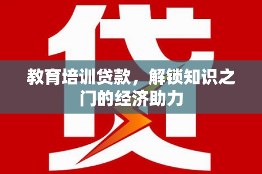 板桥教育培训贷款，解锁知识之门的经济助力