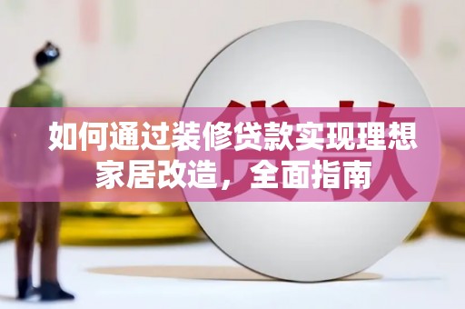 龙潭如何通过装修贷款实现理想家居改造，全面指南