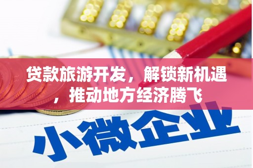 五家渠贷款旅游开发，解锁新机遇，推动地方经济腾飞