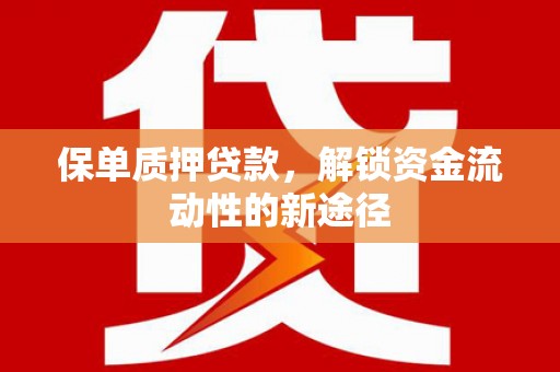 昌都保单质押贷款，解锁资金流动性的新途径