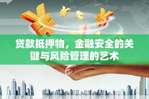 蚌埠贷款抵押物，金融安全的关键与风险管理的艺术