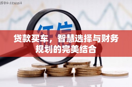 安化贷款买车，智慧选择与财务规划的完美结合
