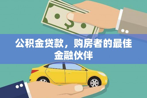 施秉公积金贷款，购房者的最佳金融伙伴