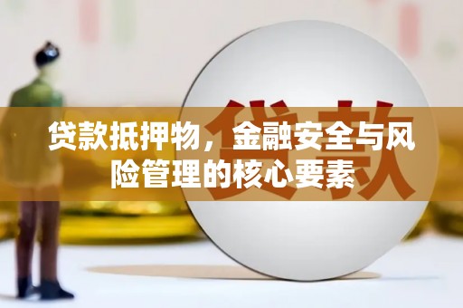 威宁贷款抵押物，金融安全与风险管理的核心要素