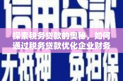 高要探索税务贷款的奥秘，如何通过税务贷款优化企业财务