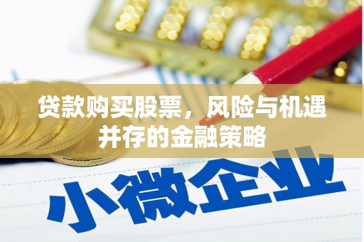 久治贷款购买股票，风险与机遇并存的金融策略