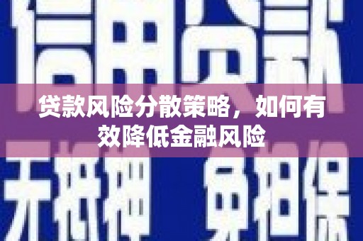 胶州贷款风险分散策略，如何有效降低金融风险