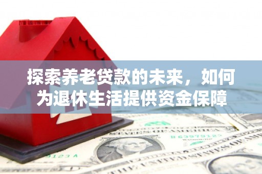 哈尔滨探索养老贷款的未来，如何为退休生活提供资金保障