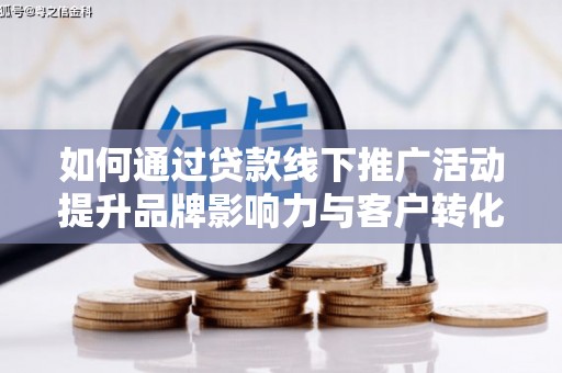 丰都如何通过贷款线下推广活动提升品牌影响力与客户转化率