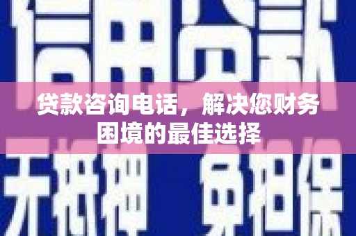 静乐贷款咨询电话，解决您财务困境的最佳选择