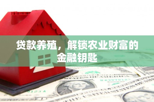 葫芦岛贷款养殖，解锁农业财富的金融钥匙
