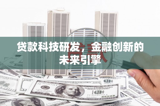 萨嘎贷款科技研发，金融创新的未来引擎