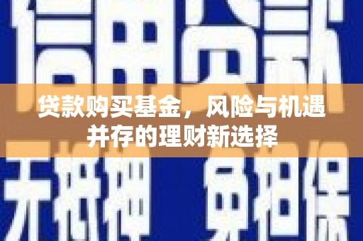 路北贷款购买基金，风险与机遇并存的理财新选择