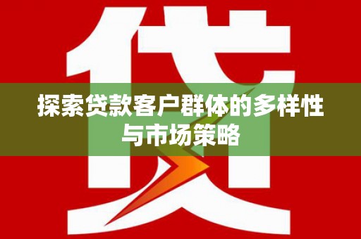东方探索贷款客户群体的多样性与市场策略