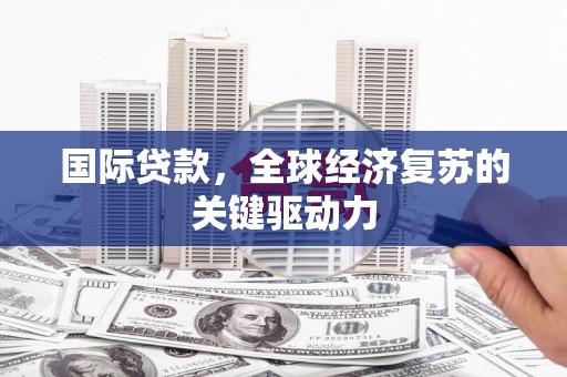 汇川国际贷款，全球经济复苏的关键驱动力