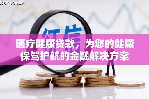 西螺医疗健康贷款，为您的健康保驾护航的金融解决方案