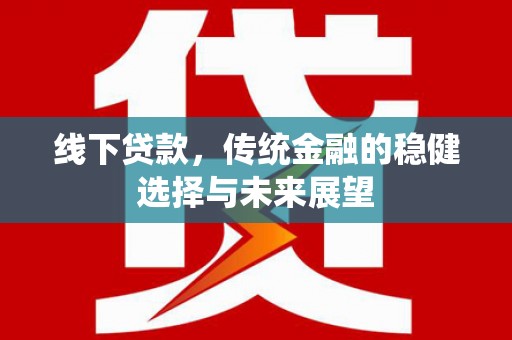 平阴线下贷款，传统金融的稳健选择与未来展望