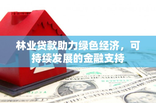 镜铁林业贷款助力绿色经济，可持续发展的金融支持