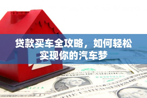 咸宁贷款买车全攻略，如何轻松实现你的汽车梦