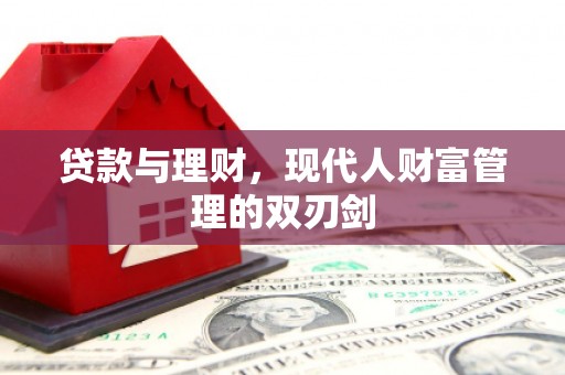 安县贷款与理财，现代人财富管理的双刃剑